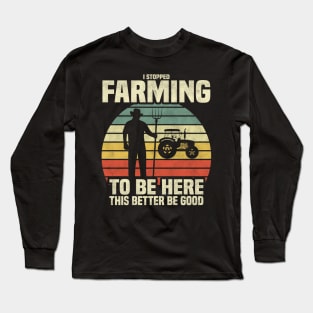 I Stopped Farming To Be Here This Better Be Good' T-Shirt – Where Farming Meets Humor! Long Sleeve T-Shirt